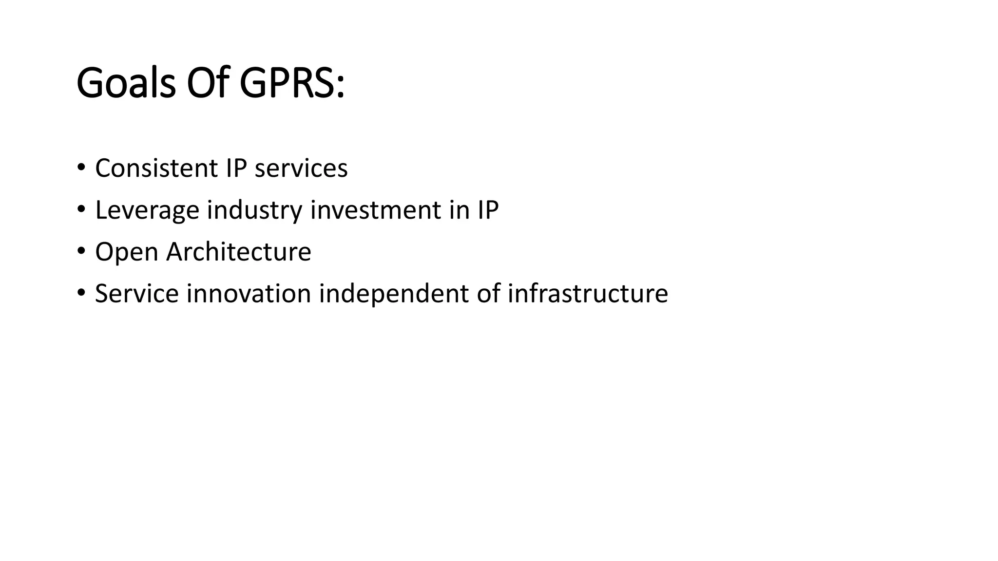 Goals Of GPRS:
• Consistent IP services
• Leverage industry investment in IP
• Open Architecture
• Service innovation independent of infrastructure
 