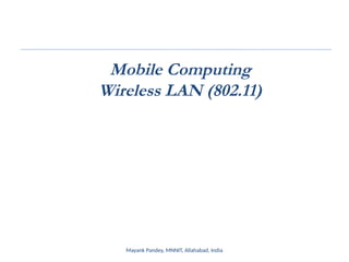 Mobile Computing
Wireless LAN (802.11)
Mayank Pandey, MNNIT, Allahabad, India
 