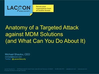 Anatomy of a Targeted Attack
against MDM Solutions
(and What Can You Do About It)
Michael Shaulov, CEO
michael@lacoon.com
Twitter: @LacoonSecurity

 