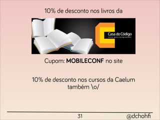 10% de desconto nos livros da




    Cupom: MOBILECONF no site

10% de desconto nos cursos da Caelum
            também o/



                31                  @dchohﬁ
 
