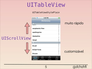 UITableView
               UITableViewStylePlain




                                       muito rápido



UIScrollView


                                       customizável



                        5                   @dchohﬁ
 