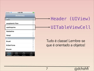 Header (UIView)
    UITableViewCell

Tudo é classe! Lembre-se
que é orientado a objetos!




7                 @dchohﬁ
 