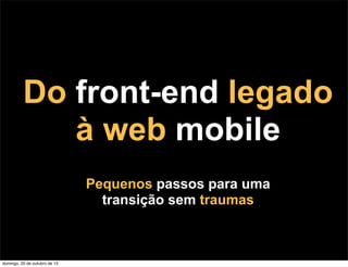 Do front-end legado
à web mobile
Pequenos passos para uma
transição sem traumas

domingo, 20 de outubro de 13

 