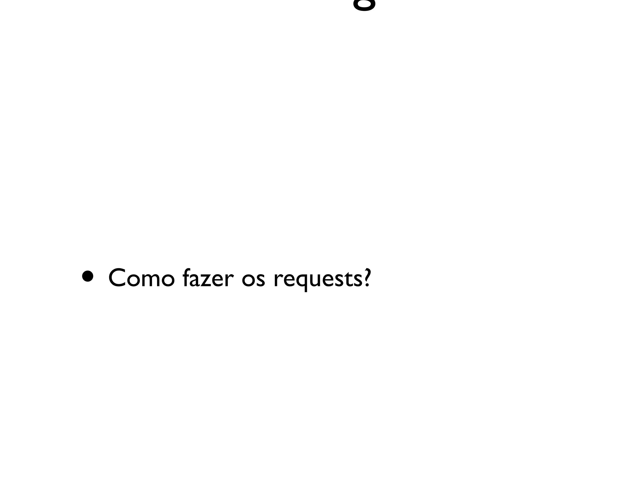 • Como fazer os requests?
 