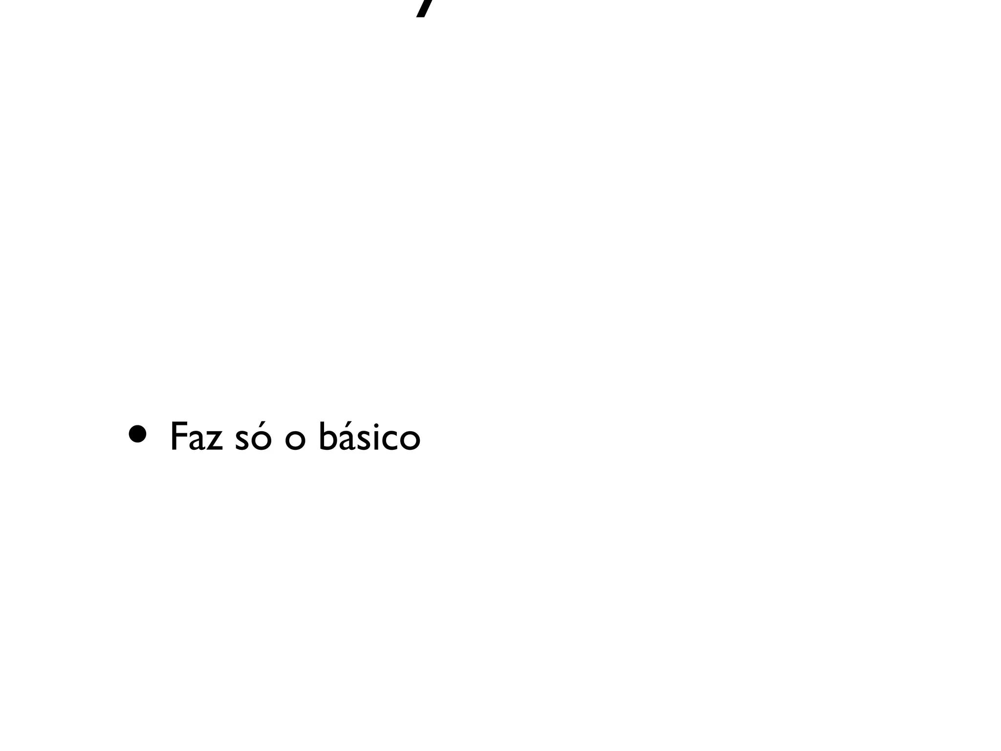 • Faz só o básico
 