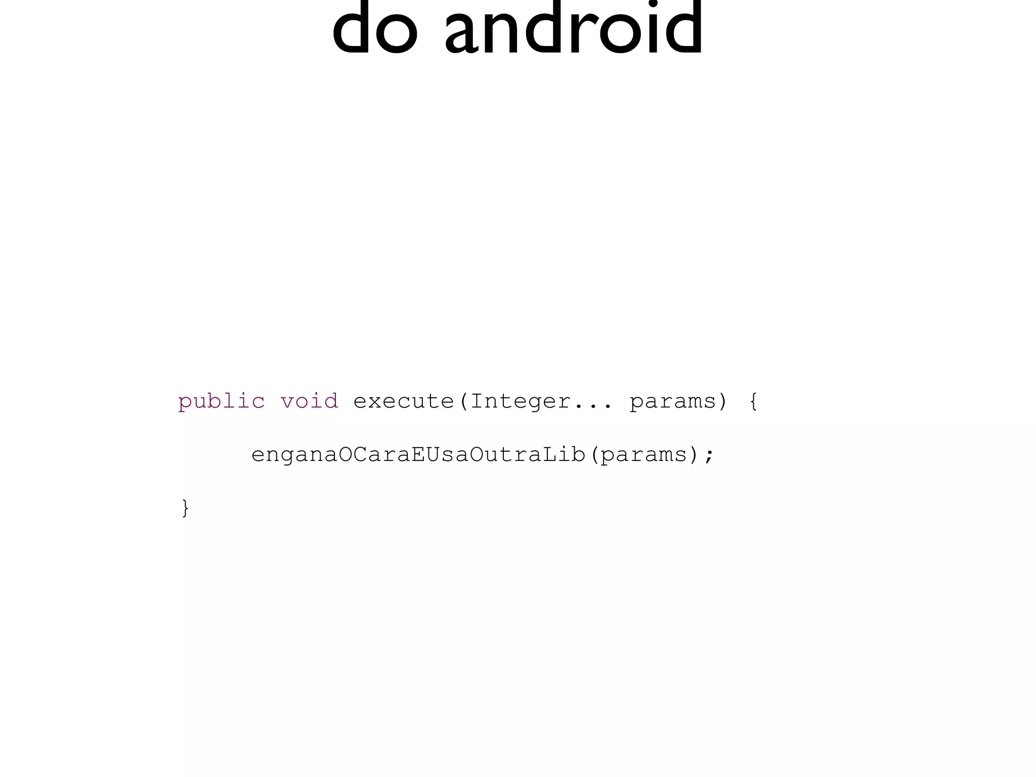 do android



public void execute(Integer... params) {

     enganaOCaraEUsaOutraLib(params);

}
 