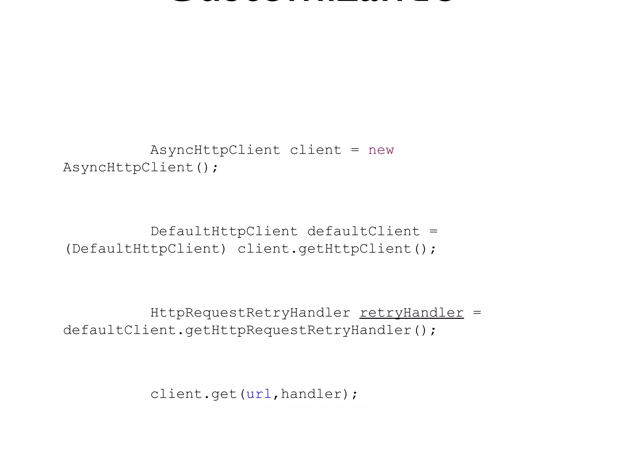 Customizando


          AsyncHttpClient client = new
AsyncHttpClient();



          DefaultHttpClient defaultClient =
(DefaultHttpClient) client.getHttpClient();



          HttpRequestRetryHandler retryHandler =
defaultClient.getHttpRequestRetryHandler();



          client.get(url,handler);
 