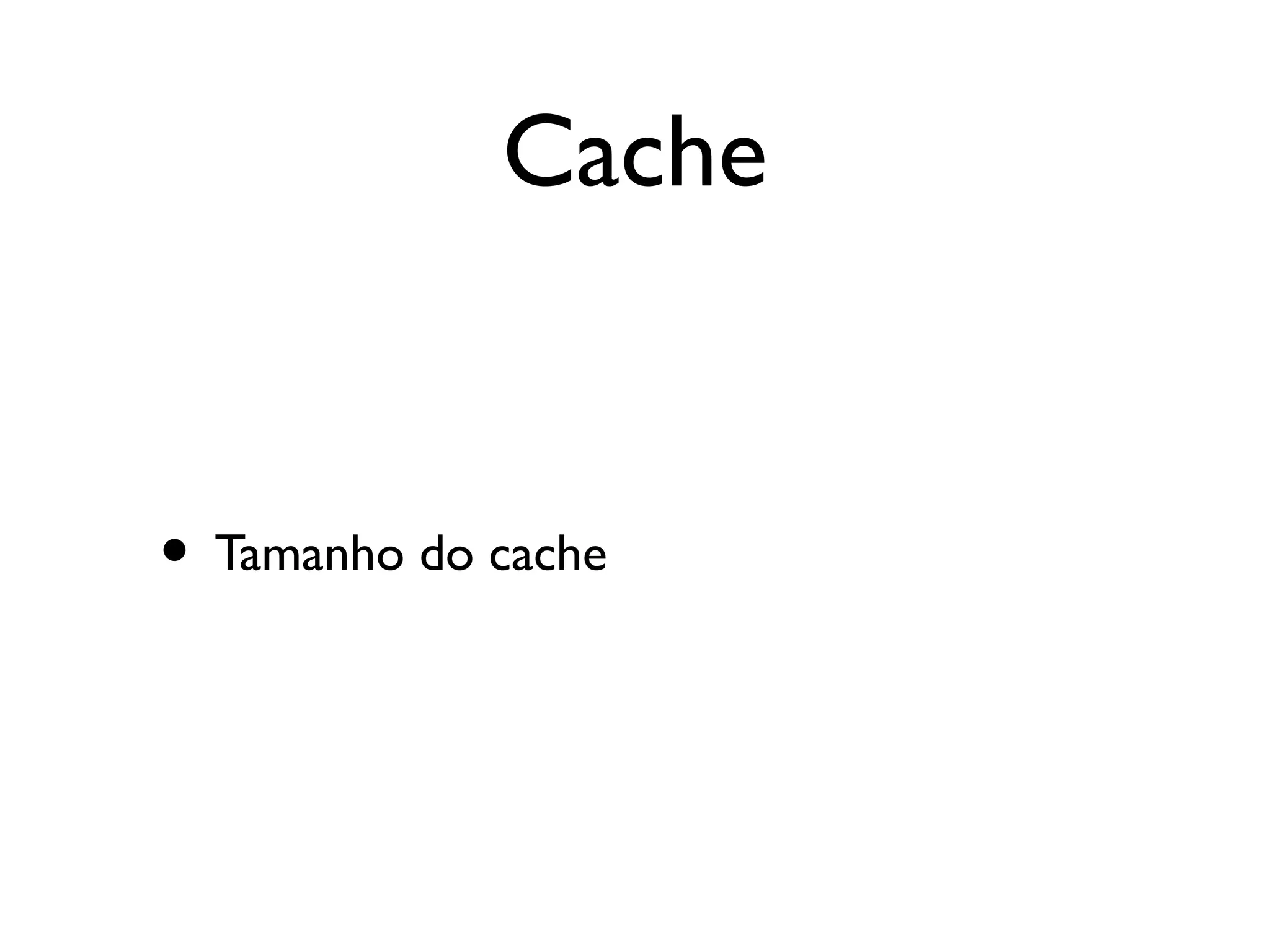 Cache


• Tamanho do cache
 