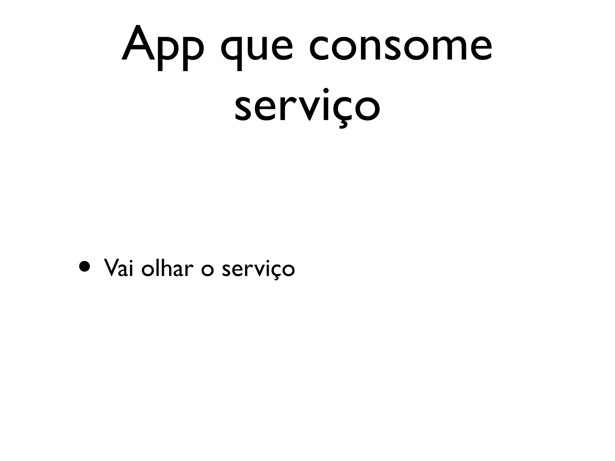 App que consome
         serviço


• Vai olhar o serviço
 