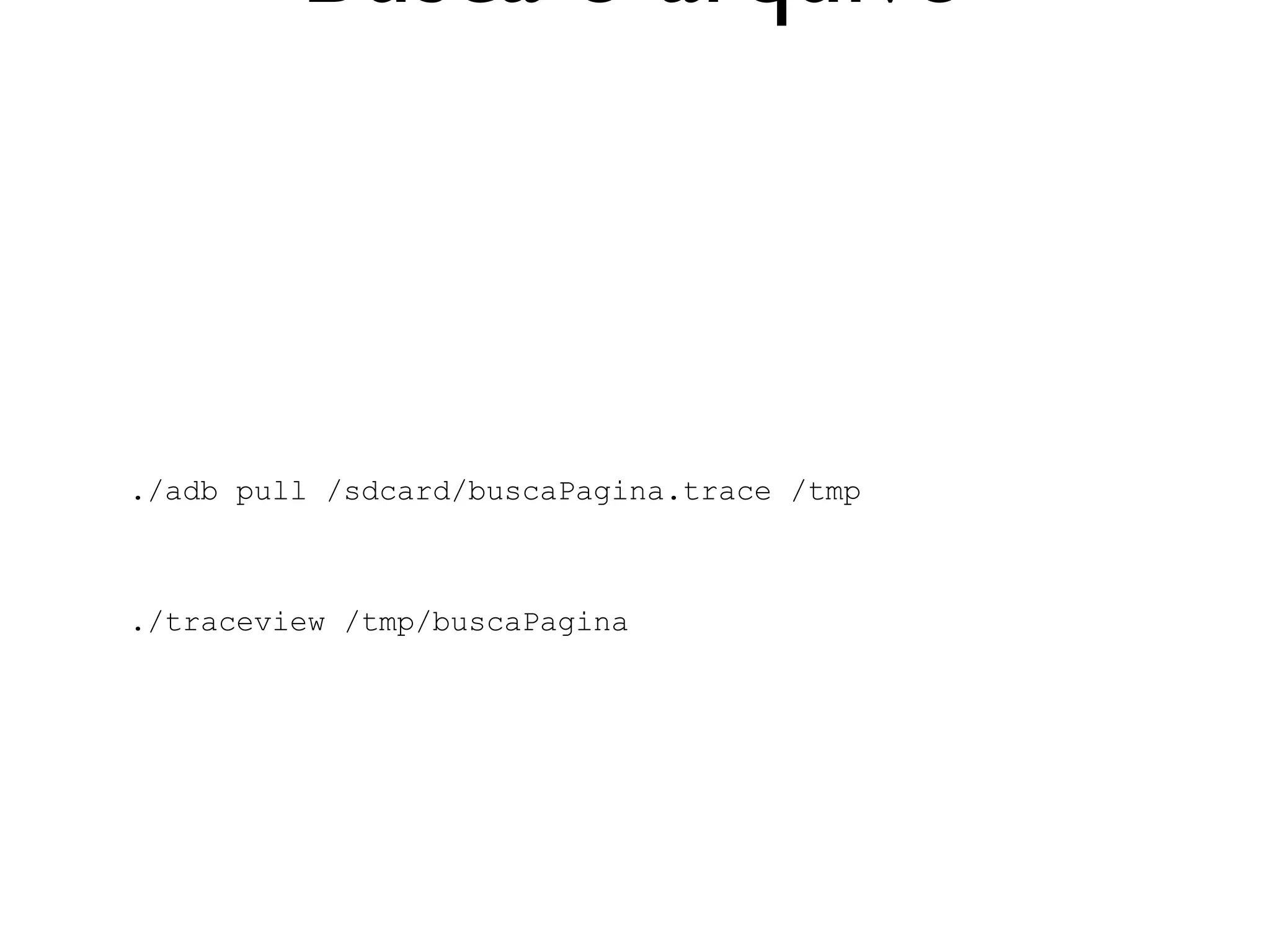 Busca o arquivo



./adb pull /sdcard/buscaPagina.trace /tmp



./traceview /tmp/buscaPagina
 