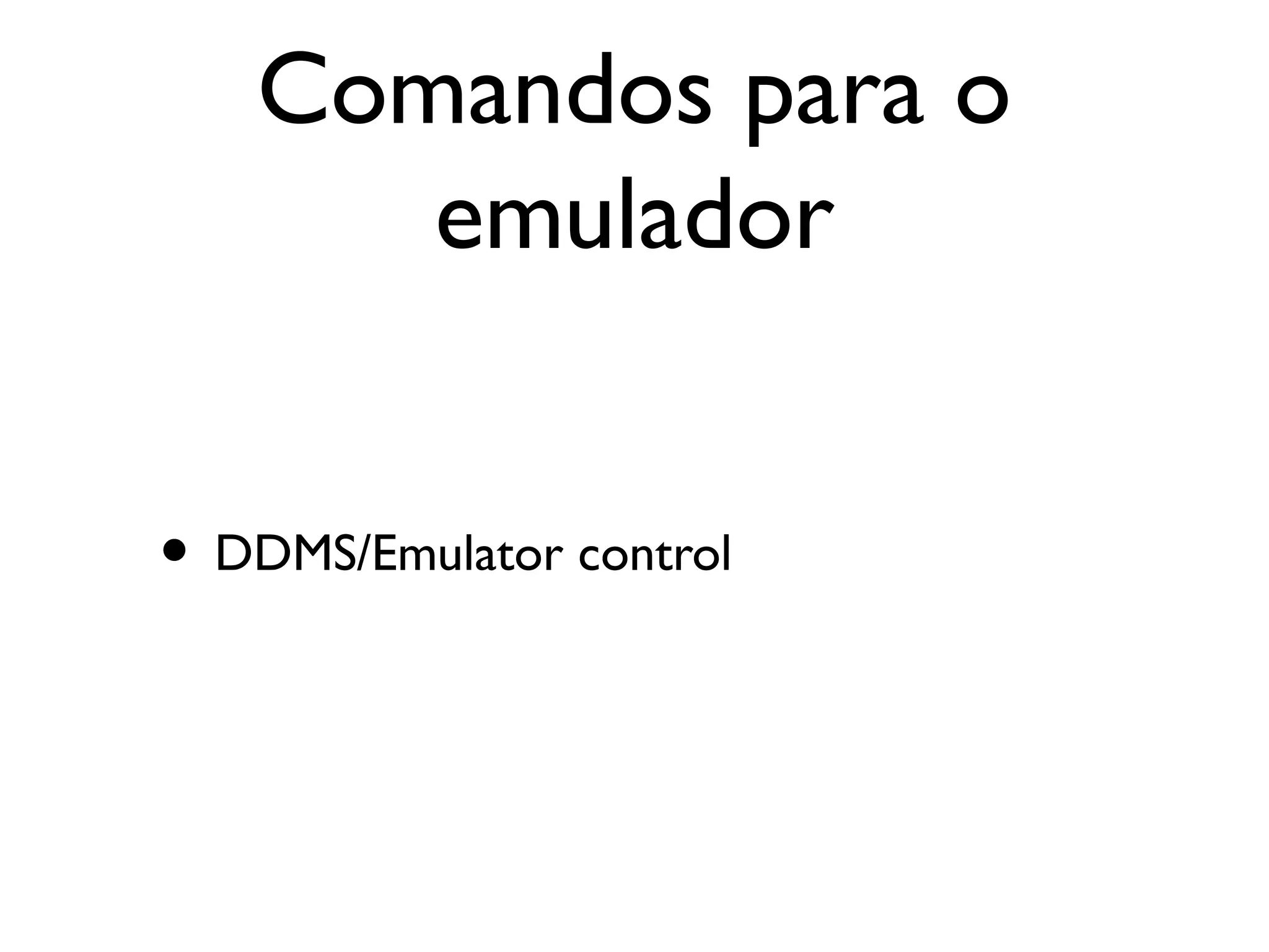 Comandos para o
      emulador


• DDMS/Emulator control
 