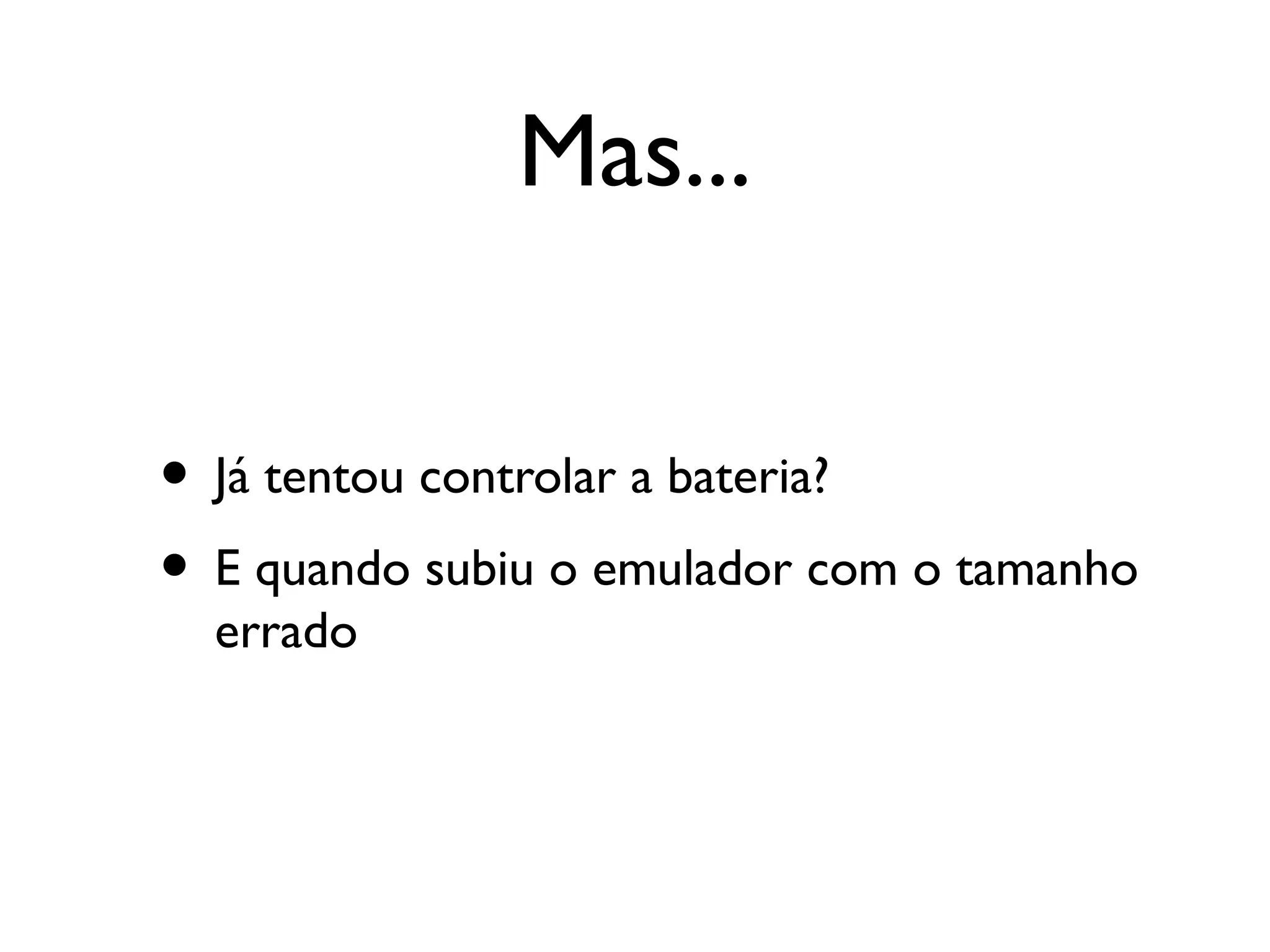 Mas...


• Já tentou controlar a bateria?
• E quando subiu o emulador com o tamanho
  errado
 