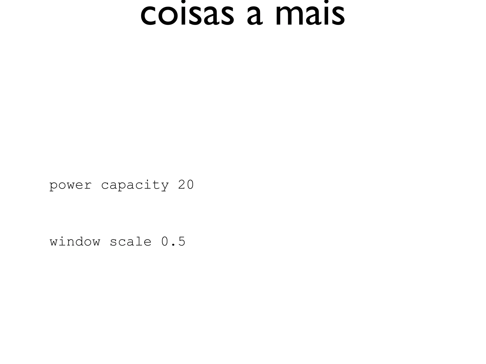 coisas a mais



power capacity 20


window scale 0.5
 