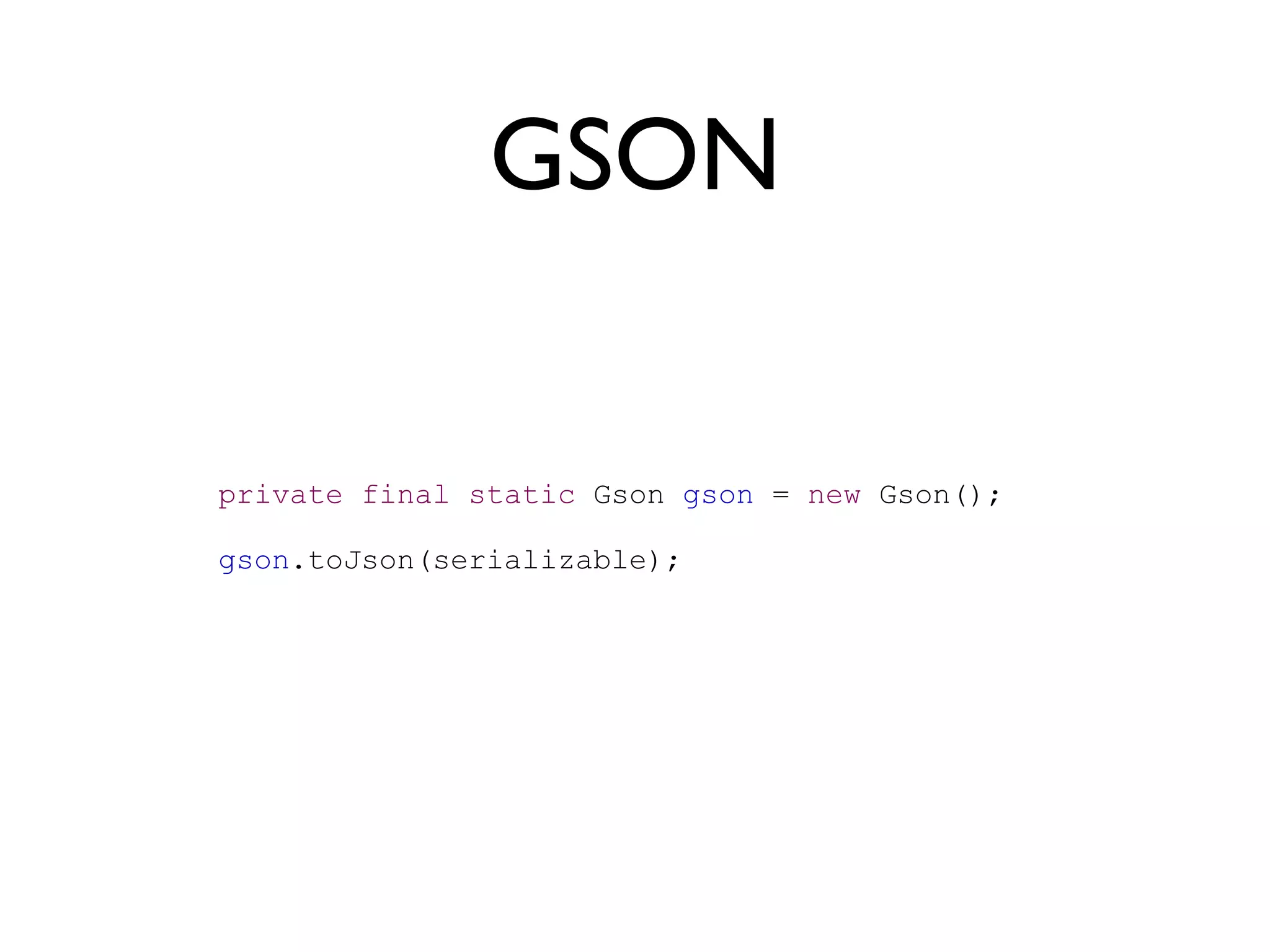 GSON


private final static Gson gson = new Gson();

gson.toJson(serializable);
 