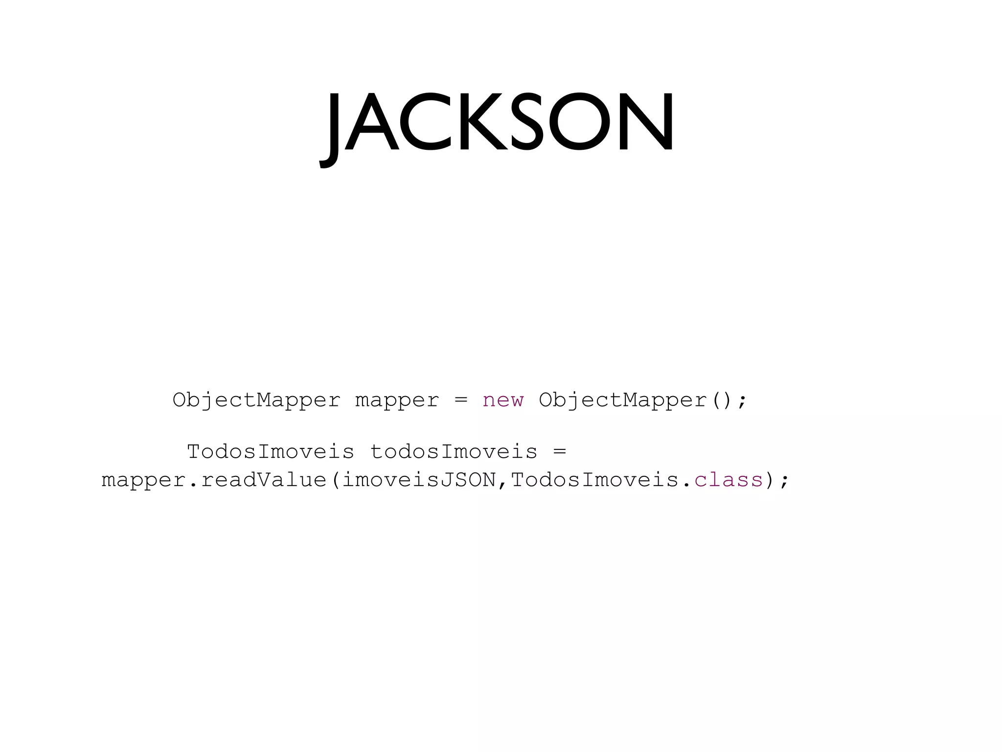 JACKSON


     ObjectMapper mapper = new ObjectMapper();

      TodosImoveis todosImoveis =
mapper.readValue(imoveisJSON,TodosImoveis.class);
 