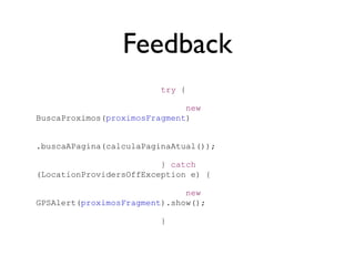 Feedback
                         try {

                              new
BuscaProximos(proximosFragment)


.buscaAPagina(calculaPaginaAtual());

                         } catch
(LocationProvidersOffException e) {

                              new
GPSAlert(proximosFragment).show();

                         }
 