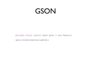 GSON


private final static Gson gson = new Gson();

gson.toJson(serializable);
 