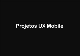 Projetos UX Mobile
 