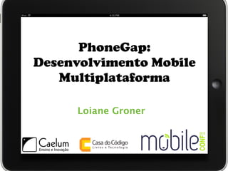 PhoneGap:
Desenvolvimento Mobile
   Multiplataforma

     Loiane Groner
 