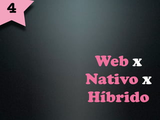 4


     Web x
    Nativo x
    Híbrido
 