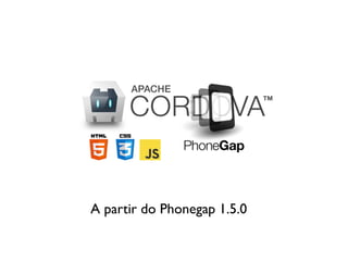 A partir do Phonegap 1.5.0
 