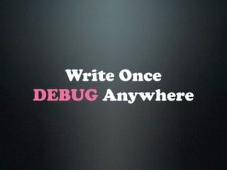 Write Once
DEBUG Anywhere
 