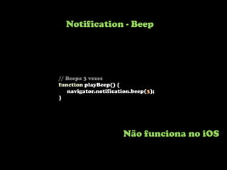 Notification - Beep




// Beepa 3 vezes
function playBeep() {
   navigator.notification.beep(3);
}




                      Não funciona no iOS
 