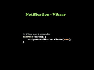 Notification - Vibrar




// Vibra por 2 segundos
function vibrate() {
    navigator.notification.vibrate(2000);
}
 