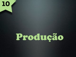 10



     Produção
 