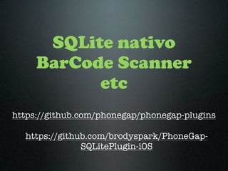 SQLite nativo
     BarCode Scanner
           etc
https://github.com/phonegap/phonegap-plugins

  https://github.com/brodyspark/PhoneGap-
               SQLitePlugin-iOS
 