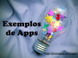 Exemplos
 de Apps

           http://phonegap.com/app/
 