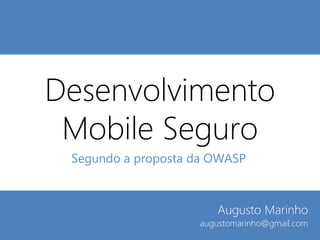 Desenvolvimento
Mobile Seguro
Segundo a proposta da OWASP

Augusto Marinho

augustomarinho@conteudoatual.com.br

 