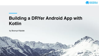 Building a DRYer Android App with
Kotlin
by Boonya Kitpitak
 