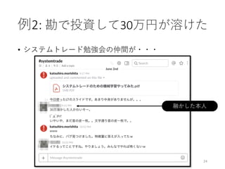 例2:	勘で投資して30万円が溶けた
• システムトレード勉強会の仲間が・・・
24
融かした本⼈
 