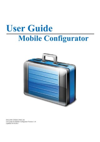 User Guide
                   Mobile Configurator




FELLOW CONSULTING AG
User guide for Mobile Configurator Version 1.16
Updated 10/10/2011
 