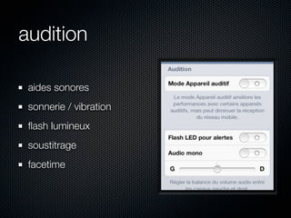 audition

 aides sonores
 sonnerie / vibration
 ﬂash lumineux
 soustitrage
 facetime
 