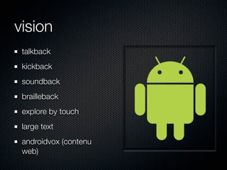 vision
 talkback
 kickback
 soundback
 brailleback
 explore by touch
 large text
 androidvox (contenu
 web)
 