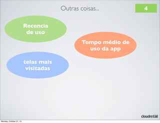 Outras coisas...
Recencia
de uso
Tempo médio de
uso da app
telas mais
visitadas

Monday, October 21, 13

4

 