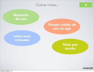 Outras coisas...

4

Recencia
de uso
Tempo médio de
uso da app
telas mais
visitadas
Telas por
sessão

Monday, October 21, 13

 