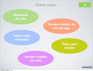 Outras coisas...

4

Recencia
de uso
Tempo médio de
uso da app
telas mais
visitadas
Telas por
sessão
tempo médio
na tela
Monday, October 21, 13

 