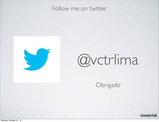 Follow me on twitter

@vctrlima
Obrigado

Monday, October 21, 13

 