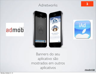Adnetworks

Banners do seu
aplicativo são
mostrados em outros
aplicativos
Monday, October 21, 13

2

 