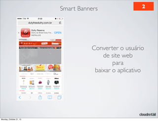 Smart Banners

2

Converter o usuário
de site web
para
baixar o aplicativo

Monday, October 21, 13

 