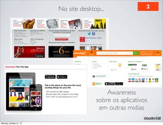 No site desktop...

2

Awareness
sobre os aplicativos
em outras midias
Monday, October 21, 13

 