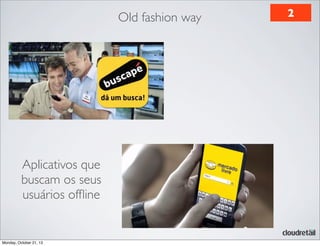 Old fashion way

Aplicativos que
buscam os seus
usuários ofﬂine

Monday, October 21, 13

2

 
