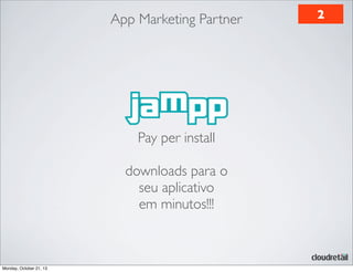 App Marketing Partner

Pay per install
downloads para o
seu aplicativo
em minutos!!!

Monday, October 21, 13

2

 
