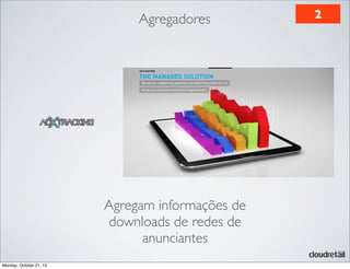 Agregadores

Agregam informações de
downloads de redes de
anunciantes
Monday, October 21, 13

2

 