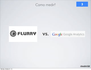 Como medir?

VS.

Monday, October 21, 13

3

 