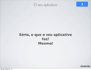 O seu aplicativo

Sério, o que o seu aplicativo
faz?
Mesmo!

Monday, October 21, 13

3

 