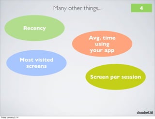 Many other things...

4

Recency
Avg. time
using
your app
Most visited
screens
Screen per session

Friday, January 3, 14

 